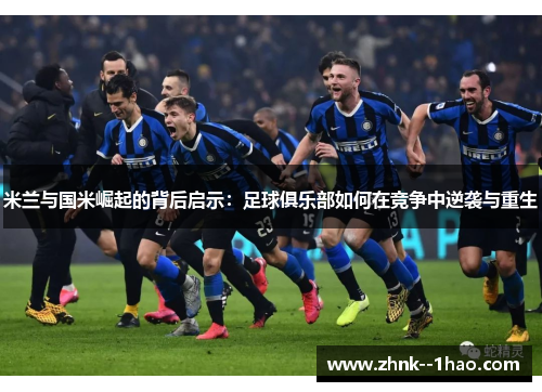 米兰与国米崛起的背后启示：足球俱乐部如何在竞争中逆袭与重生
