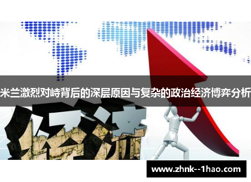 米兰激烈对峙背后的深层原因与复杂的政治经济博弈分析