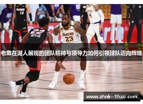 老詹在湖人展现的团队精神与领导力如何引领球队迈向辉煌