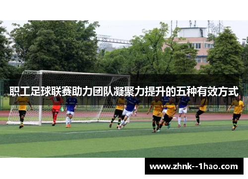职工足球联赛助力团队凝聚力提升的五种有效方式