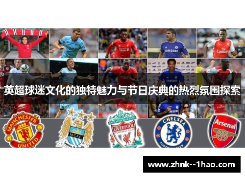 英超球迷文化的独特魅力与节日庆典的热烈氛围探索