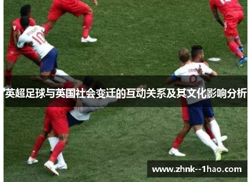 英超足球与英国社会变迁的互动关系及其文化影响分析 英超足球与英国社会变迁的互动关系及其文化影响分析