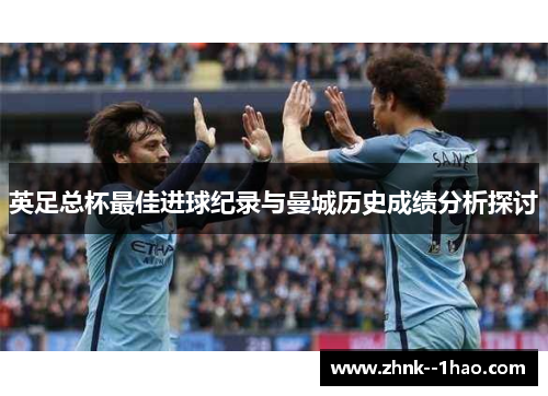 英足总杯最佳进球纪录与曼城历史成绩分析探讨 英足总杯最佳进球纪录与曼城历史成绩分析探讨