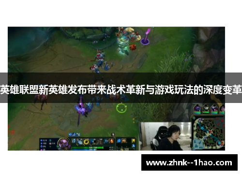 英雄联盟新英雄发布带来战术革新与游戏玩法的深度变革