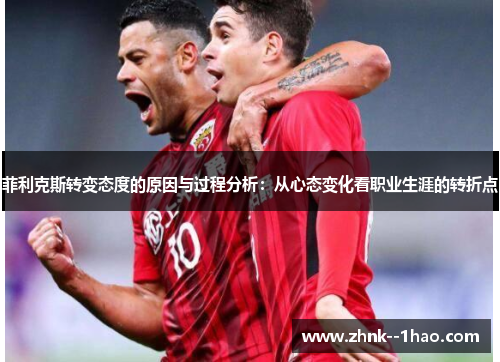 菲利克斯转变态度的原因与过程分析：从心态变化看职业生涯的转折点