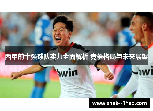 西甲前十强球队实力全面解析 竞争格局与未来展望 西甲前十强球队实力全面解析 竞争格局与未来展望