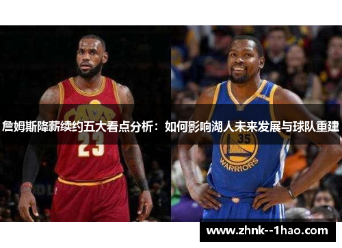 詹姆斯降薪续约五大看点分析:如何影响湖人未来发展与球队重建 詹姆斯降薪续约五大看点分析:如何影响湖人未来发展与球队重建