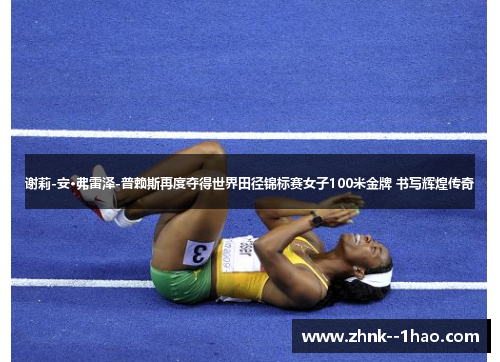 谢莉-安·弗雷泽-普赖斯再度夺得世界田径锦标赛女子100米金牌 书写辉煌传奇 谢莉-安·弗雷泽-普赖斯再度夺得世界田径锦标赛女子100米金牌 书写辉煌传奇