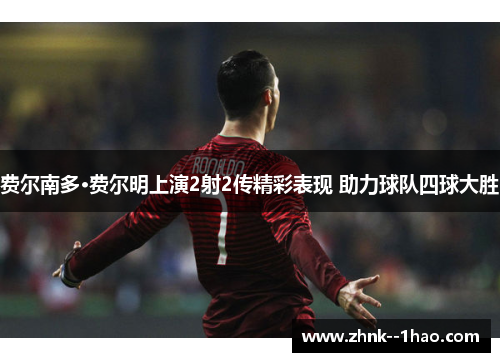 费尔南多·费尔明上演2射2传精彩表现 助力球队四球大胜 费尔南多·费尔明上演2射2传精彩表现 助力球队四球大胜