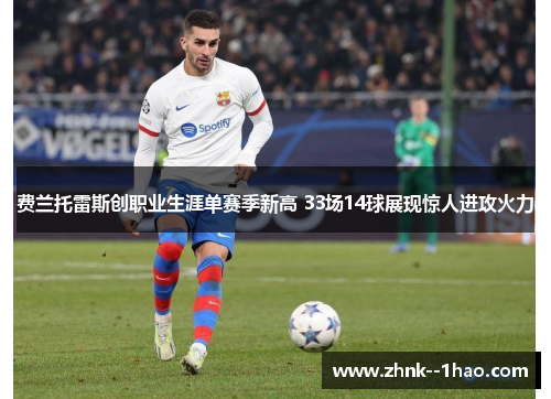 费兰托雷斯创职业生涯单赛季新高 33场14球展现惊人进攻火力 费兰托雷斯创职业生涯单赛季新高 33场14球展现惊人进攻火力