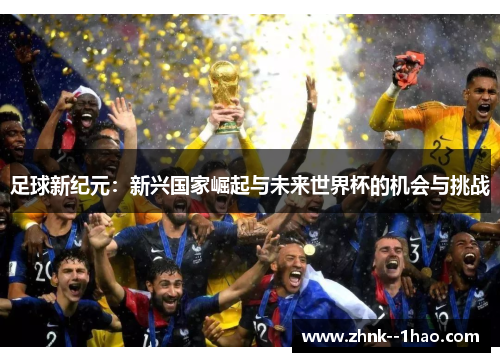 足球新纪元:新兴国家崛起与未来世界杯的机会与挑战 足球新纪元:新兴国家崛起与未来世界杯的机会与挑战