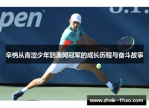 辛纳从青涩少年到澳网冠军的成长历程与奋斗故事