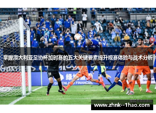 掌握澳大利亚足协杯加时赛的五大关键要素提升观赛体验与战术分析