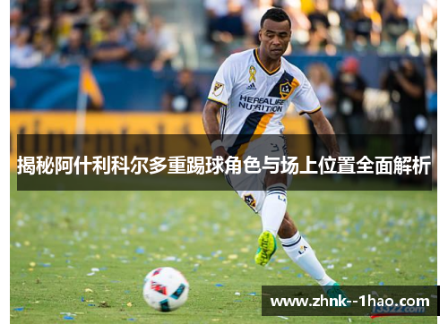 揭秘阿什利科尔多重踢球角色与场上位置全面解析
