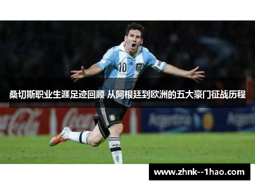 桑切斯职业生涯足迹回顾 从阿根廷到欧洲的五大豪门征战历程