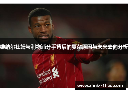 维纳尔杜姆与利物浦分手背后的复杂原因与未来去向分析