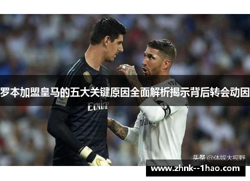 罗本加盟皇马的五大关键原因全面解析揭示背后转会动因