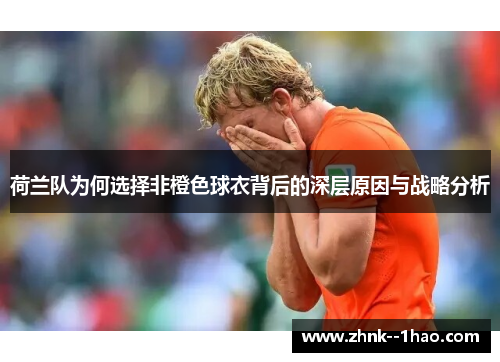 荷兰队为何选择非橙色球衣背后的深层原因与战略分析