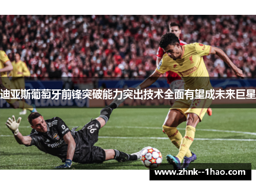 迪亚斯葡萄牙前锋突破能力突出技术全面有望成未来巨星