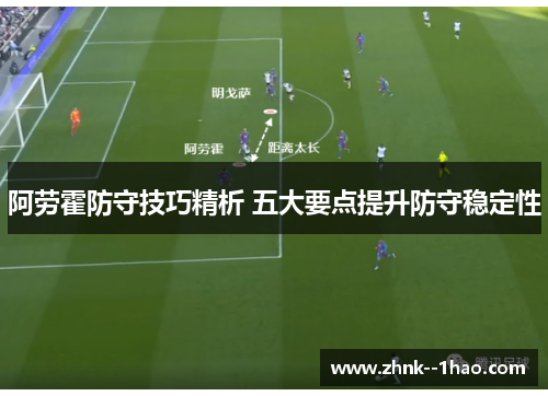 阿劳霍防守技巧精析 五大要点提升防守稳定性 阿劳霍防守技巧精析 五大要点提升防守稳定性