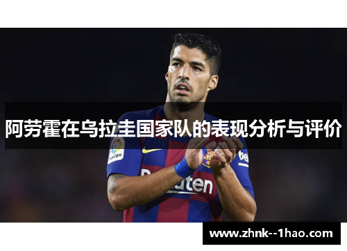 阿劳霍在乌拉圭国家队的表现分析与评价