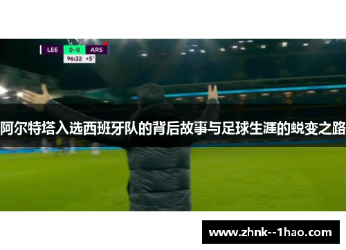 阿尔特塔入选西班牙队的背后故事与足球生涯的蜕变之路