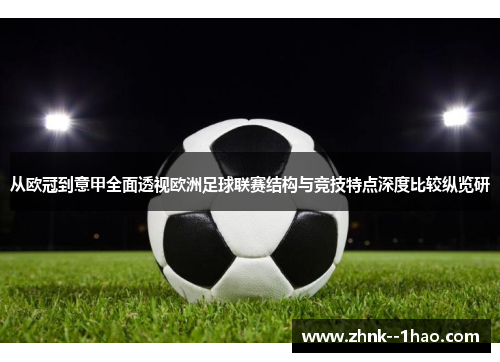 从欧冠到意甲全面透视欧洲足球联赛结构与竞技特点深度比较纵览研 从欧冠到意甲全面透视欧洲足球联赛结构与竞技特点深度比较纵览研