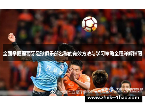 全面掌握葡萄牙足球俱乐部名称的有效方法与学习策略全程详解指南 全面掌握葡萄牙足球俱乐部名称的有效方法与学习策略全程详解指南