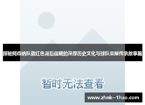 探秘阿森纳队徽红色背后蕴藏的深厚历史文化与球队荣耀传承故事篇 探秘阿森纳队徽红色背后蕴藏的深厚历史文化与球队荣耀传承故事篇