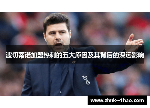 波切蒂诺加盟热刺的五大原因及其背后的深远影响 波切蒂诺加盟热刺的五大原因及其背后的深远影响
