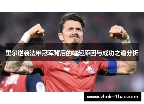 里尔逆袭法甲冠军背后的崛起原因与成功之道分析 里尔逆袭法甲冠军背后的崛起原因与成功之道分析