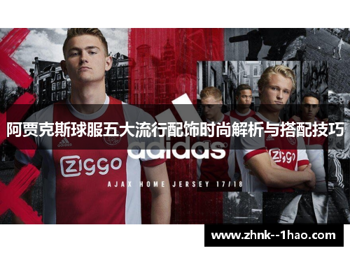 阿贾克斯球服五大流行配饰时尚解析与搭配技巧 阿贾克斯球服五大流行配饰时尚解析与搭配技巧