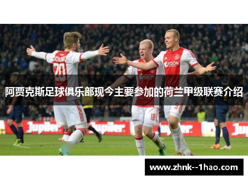 阿贾克斯足球俱乐部现今主要参加的荷兰甲级联赛介绍 阿贾克斯足球俱乐部现今主要参加的荷兰甲级联赛介绍