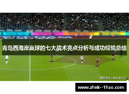 青岛西海岸赢球的七大战术亮点分析与成功经验总结 青岛西海岸赢球的七大战术亮点分析与成功经验总结