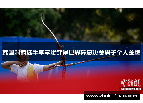 韩国射箭选手李宇斌夺得世界杯总决赛男子个人金牌 韩国射箭选手李宇斌夺得世界杯总决赛男子个人金牌
