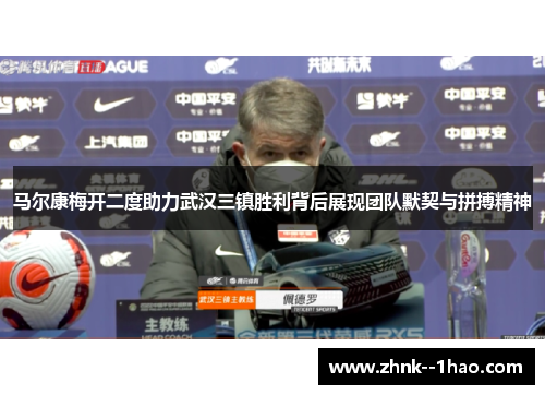 马尔康梅开二度助力武汉三镇胜利背后展现团队默契与拼搏精神
