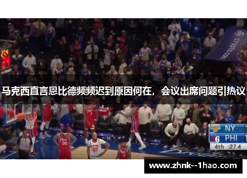 马克西直言恩比德频频迟到原因何在,会议出席问题引热议 马克西直言恩比德频频迟到原因何在,会议出席问题引热议