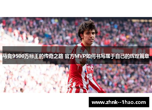 马竞9500万标王的传奇之路 官方MVP如何书写属于自己的辉煌篇章