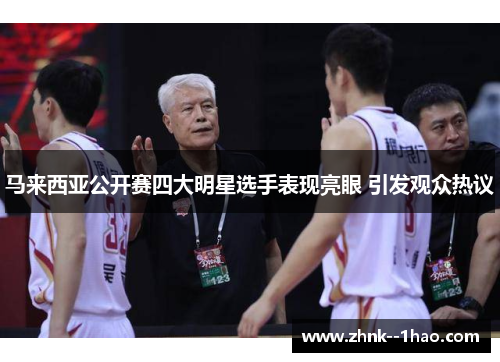 马来西亚公开赛四大明星选手表现亮眼 引发观众热议