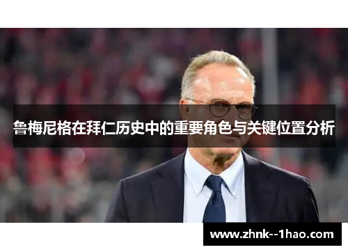 鲁梅尼格在拜仁历史中的重要角色与关键位置分析