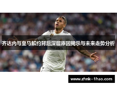 齐达内与皇马解约背后深层原因揭示与未来走势分析
