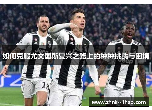 如何克服尤文图斯复兴之路上的种种挑战与困境 如何克服尤文图斯复兴之路上的种种挑战与困境