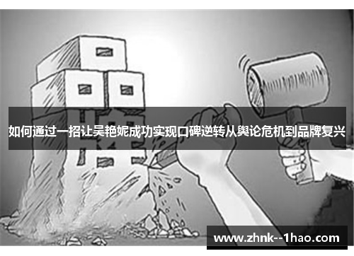 如何通过一招让吴艳妮成功实现口碑逆转从舆论危机到品牌复兴 如何通过一招让吴艳妮成功实现口碑逆转从舆论危机到品牌复兴