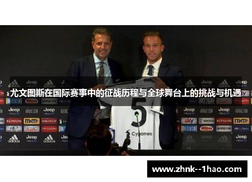 尤文图斯在国际赛事中的征战历程与全球舞台上的挑战与机遇