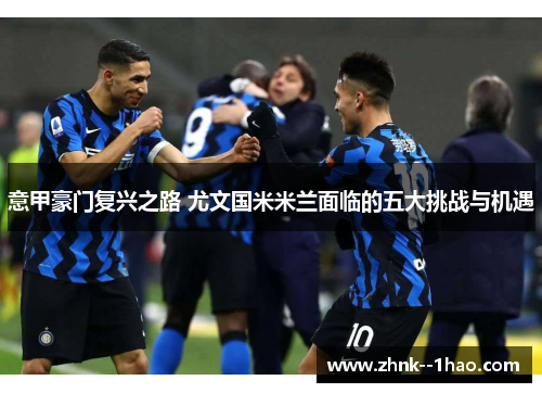 意甲豪门复兴之路 尤文国米米兰面临的五大挑战与机遇