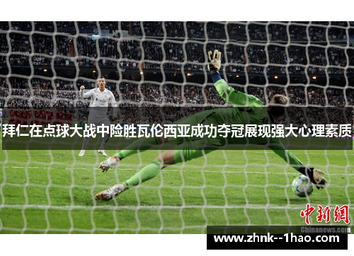 拜仁在点球大战中险胜瓦伦西亚成功夺冠展现强大心理素质