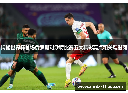 揭秘世界杯首场俄罗斯对沙特比赛五大精彩亮点和关键时刻