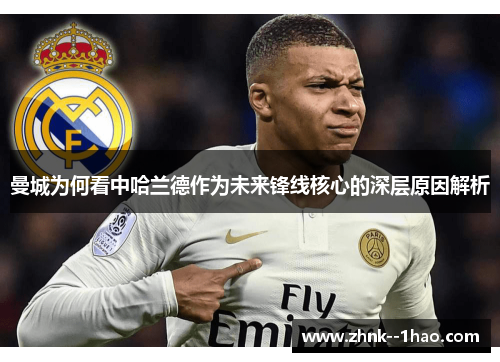 曼城为何看中哈兰德作为未来锋线核心的深层原因解析 曼城为何看中哈兰德作为未来锋线核心的深层原因解析