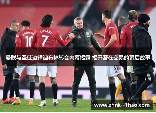 曼联与圣徒边锋迪布林转会内幕揭露 揭开潜在交易的幕后故事