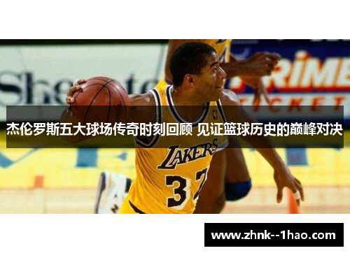 杰伦罗斯五大球场传奇时刻回顾 见证篮球历史的巅峰对决 杰伦罗斯五大球场传奇时刻回顾 见证篮球历史的巅峰对决